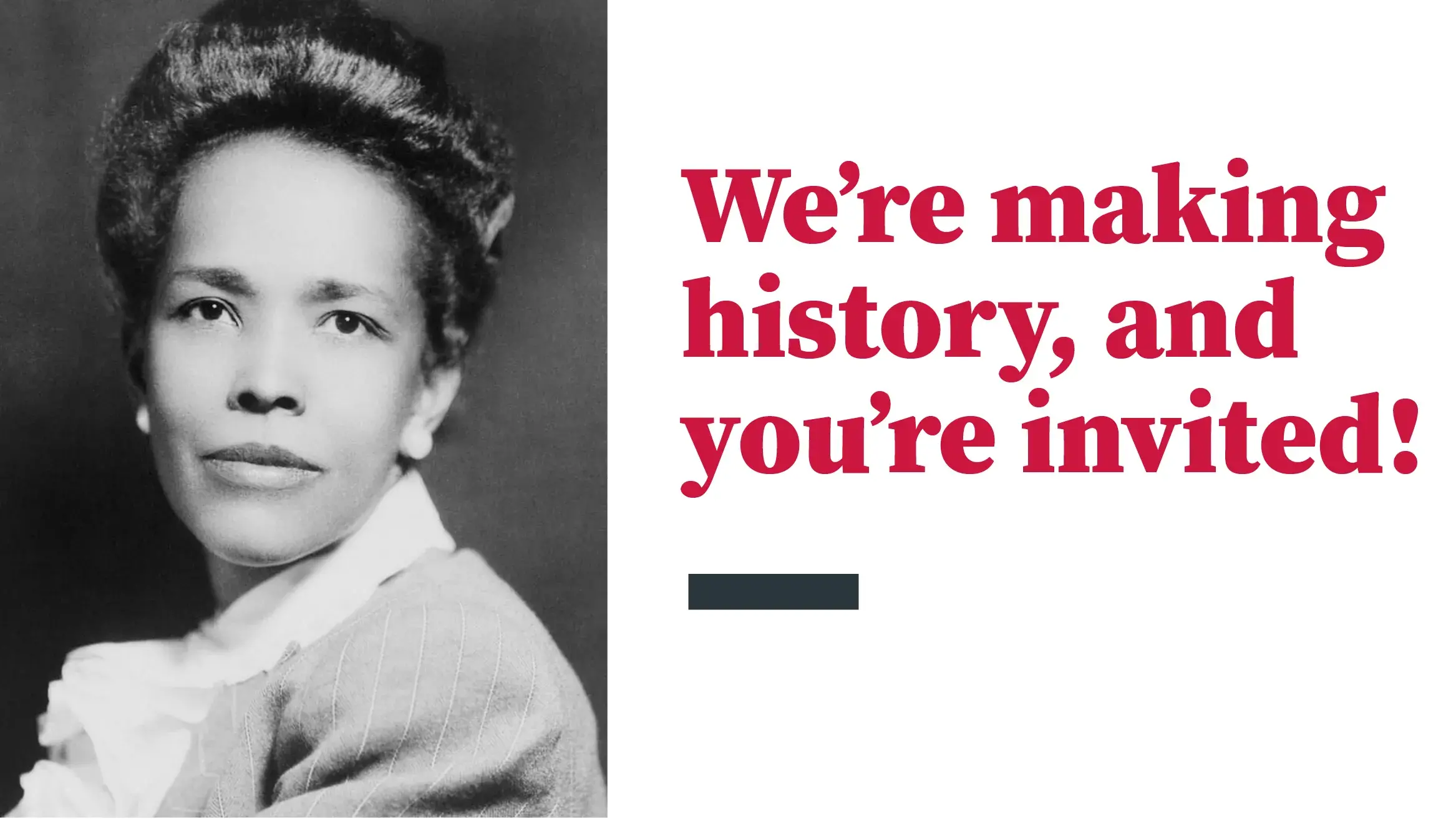 Black and white portrait of Ella Baker and the words "We're making history, and you're invited!"